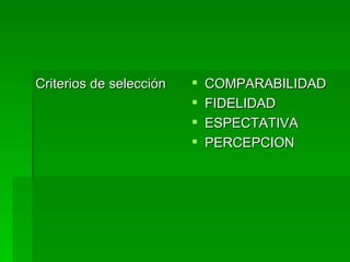 Criterios de selección  COMPARABILIDAD  FIDELIDAD ESPECTATIVA PERCEPCION  