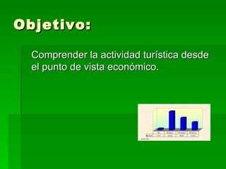 Objetivo: Comprender la actividad turística desde el punto de vista económico. 