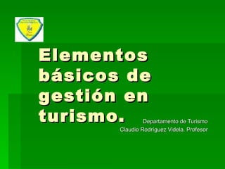 Elementos básicos de gestión en turismo.  Departamento de Turismo Claudio Rodríguez Videla. Profesor 