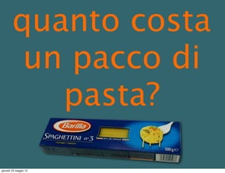 quanto costa
un pacco di
pasta?
giovedì 23 maggio 13
 