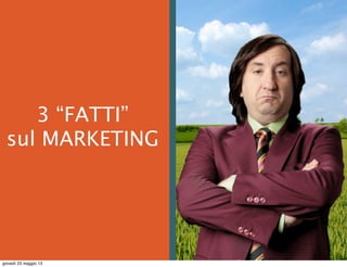 
3 “FATTI”
sul MARKETING
giovedì 23 maggio 13
 