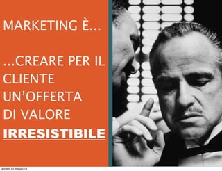  
MARKETING È...
...CREARE PER IL
CLIENTE
UN’OFFERTA
DI VALORE
IRRESISTIBILE
giovedì 23 maggio 13
 