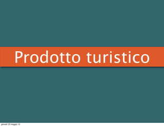Prodotto turistico
giovedì 23 maggio 13
 
