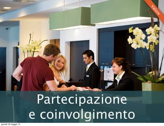 Partecipazione
e coinvolgimento
Valore
giovedì 23 maggio 13
 