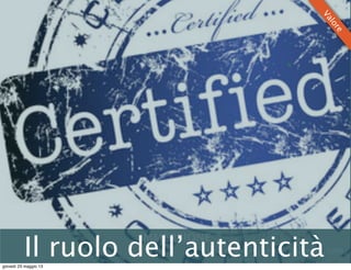 IMMERSIONE
Adatamento	
  da	
  Pine	
  &	
  Gilmore,	
  1999Il ruolo dell’autenticità
Valore
giovedì 23 maggio 13
 