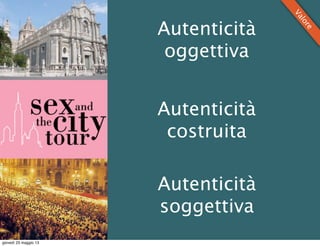 Autenticità
soggettiva
Autenticità
costruita
Autenticità
oggettiva
Valore
giovedì 23 maggio 13
 