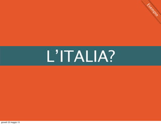 L’ITALIA?
Esem
pio
giovedì 23 maggio 13
 