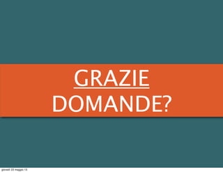 GRAZIE
DOMANDE?
giovedì 23 maggio 13
 