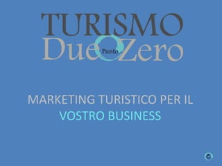 MARKETING TURISTICO PER IL
VOSTRO BUSINESS
 
