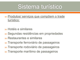  Produtos/ serviços que compõem o trade
turístico:
 Hotéis e similares
 Segundas residências em propriedades
 Restaurantes e similares
 Transporte ferroviário de passageiros
 Transporte rodoviário de passageiros
 Transporte marítimo de passageiros
 