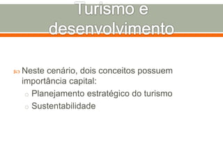  Neste cenário, dois conceitos possuem
importância capital:
o Planejamento estratégico do turismo
o Sustentabilidade
 