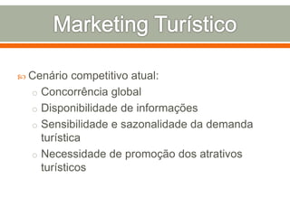  Cenário competitivo atual:
o Concorrência global
o Disponibilidade de informações
o Sensibilidade e sazonalidade da demanda
turística
o Necessidade de promoção dos atrativos
turísticos
 