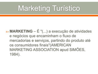  MARKETING – É "(...) a execução de atividades
e negócios que encaminham o fluxo de
mercadorias e serviços, partindo do produto até
os consumidores finais"(AMERICAN
MARKETING ASSOCIATION apud SIMÕES,
1984).
 
