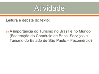 Leitura e debate do texto:
 A importância do Turismo no Brasil e no Mundo
(Federação do Comércio de Bens, Serviços e
Turismo do Estado de São Paulo – Fecomércio)
 