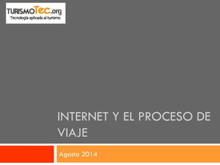 INTERNET Y EL PROCESO DE VIAJE 
Agosto 2014  