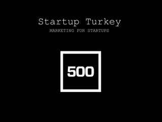 Startup Turkey
MARKETING FOR STARTUPS
 