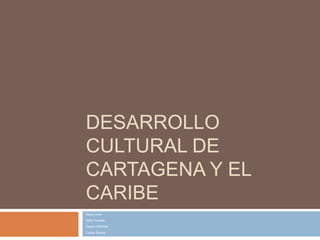 desarrollo cultural de Cartagena y el Caribe  Nersy Arias Netty Huertas Severo Ramírez Carlos Santos 