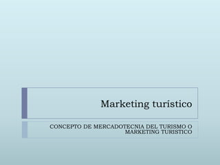 Marketing turístico

CONCEPTO DE MERCADOTECNIA DEL TURISMO O
                    MARKETING TURISTICO
 