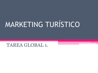 MARKETING TURÍSTICO
TAREA GLOBAL 1.
 