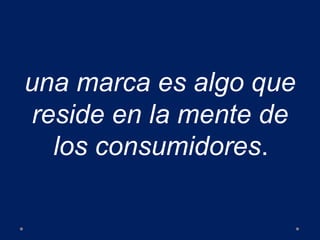 una marca es algo que
reside en la mente de
los consumidores.
 