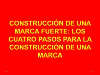 CONSTRUCCIÓN DE UNA
MARCA FUERTE: LOS
CUATRO PASOS PARA LA
CONSTRUCCIÓN DE UNA
MARCA
 