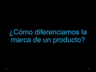¿Cómo diferenciamos la
marca de un producto?
 