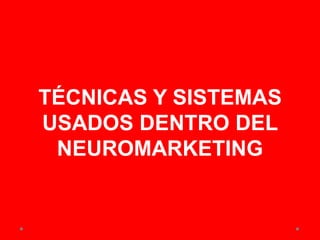 TÉCNICAS Y SISTEMAS
USADOS DENTRO DEL
NEUROMARKETING
 