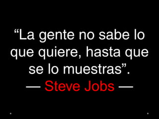 “La gente no sabe lo
que quiere, hasta que
se lo muestras”.
— Steve Jobs —
 