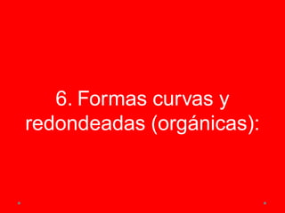 6. Formas curvas y
redondeadas (orgánicas):
 