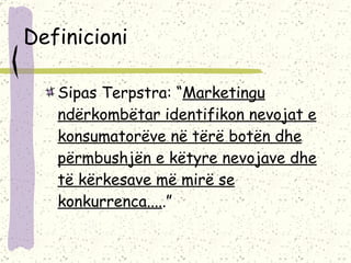 Definicioni Sipas Terpstra: “ Marketingu ndërkombëtar identifikon nevojat e konsumatorëve në tërë botën dhe përmbushjën e këtyre nevojave dhe të kërkesave më mirë se konkurrenca.... .”   