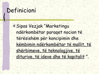 Definicioni Sipas Vezjak “Marketingu ndërkombëtar paraqet nocion të tërësishëm për koncipimin dhe  këmbimin ndërkombëtar të mallit, të shërbimeve, të teknologjive, të diturive, të ideve dhe të kapitalit  ”.  