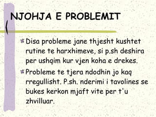 NJOHJA E PROBLEMIT   Disa probleme jane thjesht kushtet rutine te harxhimeve, si p.sh deshira per ushqim kur vjen koha e drekes.  Probleme te tjera ndodhin jo kaq rregullisht. P.sh. nderimi i tavolines se bukes kerkon mjaft vite per t'u zhvilluar. 