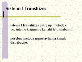 Sistemi I franshizes Sistemi I franshizes  eshte nje metode e vecante ne krijimin e kanalit te distribuimit posebna metoda uspostavljanja kanala distribucije.  