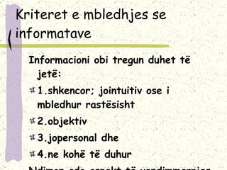 Kriteret e mbledhjes se informatave Informacioni obi tregun duhet të jetë: 1.shkencor; jointuitiv ose i mbledhur rastësisht 2.objektiv 3.jopersonal dhe 4.ne kohë të duhur Ndimon çdo aspekt të vendimmarrjes 