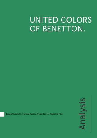 UNITED COLORS
                          OF BENETTON.




                                                                   Analysis


Eugen Andreiadis / Iuliana Baciu / Andrei Iancu / Madalina Pilsu
 