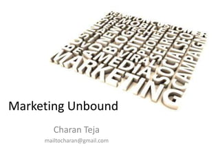 Marketing Unbound
        Charan Teja
     mailtocharan@gmail.com
 