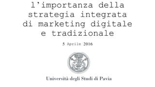 l’importanza della
strategia integrata
di marketing digitale
e tradizionale
5 Aprile 2016
 