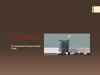 Paul Spiegelman

10 Leadership Practices to Stop
Today
 