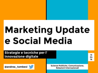 Marketing Update
e Social Media
Strategie e tecniche per l’
innovazione digitale
@andrea_tombesi
Scienze Politiche, Comunicazione,
Relazioni Internazionali
13
04
16
 
