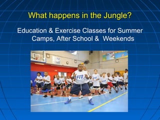 What happens in the Jungle?What happens in the Jungle?
Education & Exercise Classes for Summer
Camps, After School & Weekends
 