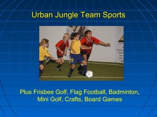 Urban Jungle Team SportsUrban Jungle Team Sports
Plus Frisbee Golf, Flag Football, Badminton,
Mini Golf, Crafts, Board Games
 