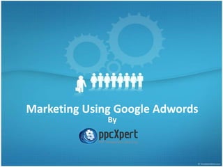 Marketing Using Google Adwords
By
 