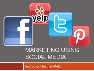 MARKETING USING
SOCIAL MEDIA
Instructor Heather Mellon
 