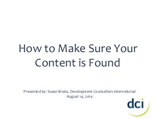 How to Make Sure Your 
Content is Found 
Presented by: Susan Brake, Development Counsellors International 
August 14, 2014 
 