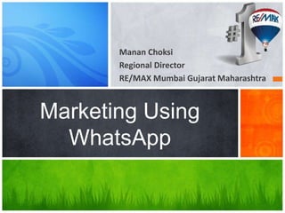 Manan Choksi
Regional Director
RE/MAX Mumbai Gujarat Maharashtra
Marketing Using
WhatsApp
 