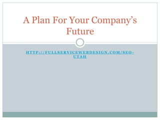 A Plan For Your Company’s
          Future

HTTP://FULLSERVICEWEBDESIGN.COM/SEO-
                UTAH
 