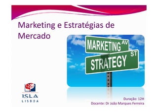 Marketing e Estratégias de
Mercado




                                      Duração: 12H
                   Docente: Dr João Marques Ferreira
 