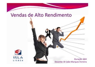 Vendas de Alto Rendimento




                                     Duração: 36H
                  Docente: Dr João Marques Ferreira
 