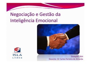 Negociação e Gestão da
Inteligência Emocional




                                         Duração: 36H
                Docente: Dr Carlos Ferreira de Almeida
 
