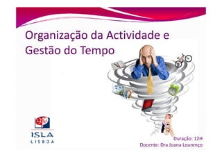 Organização da Actividade e
Gestão do Tempo




                                    Duração: 12H
                     Docente: Dra Joana Lourenço
 